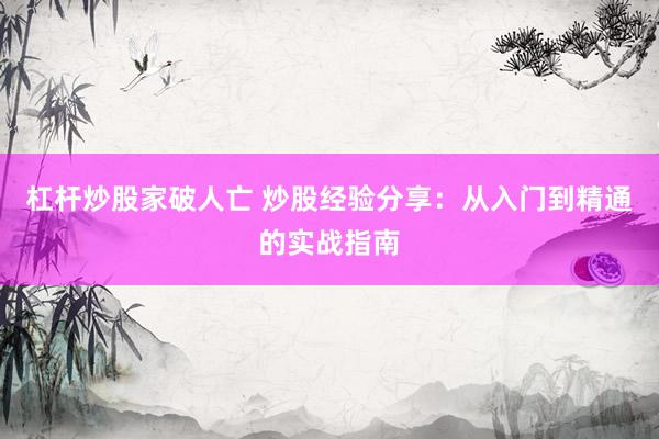 杠杆炒股家破人亡 炒股经验分享：从入门到精通的实战指南