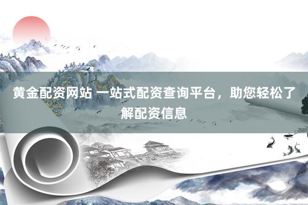 黄金配资网站 一站式配资查询平台，助您轻松了解配资信息