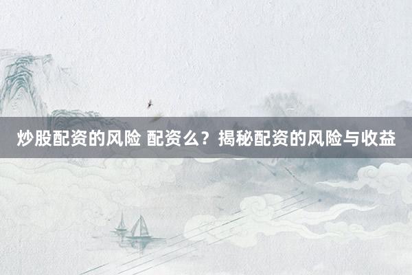 炒股配资的风险 配资么？揭秘配资的风险与收益