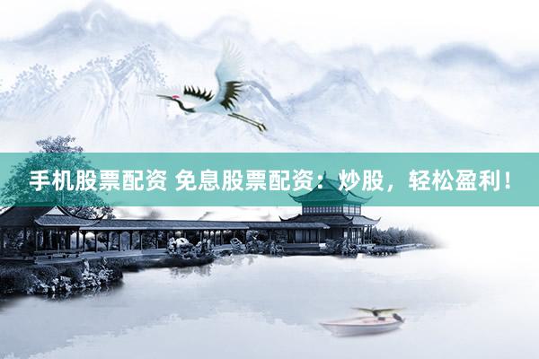 手机股票配资 免息股票配资：炒股，轻松盈利！