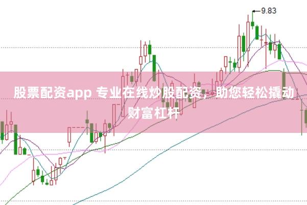 股票配资app 专业在线炒股配资，助您轻松撬动财富杠杆