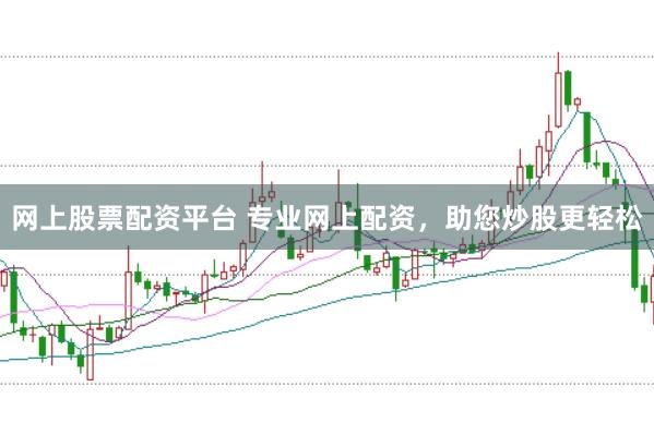 网上股票配资平台 专业网上配资，助您炒股更轻松