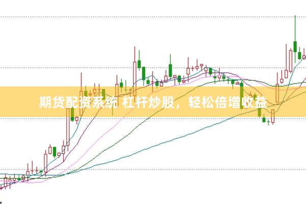 期货配资系统 杠杆炒股，轻松倍增收益