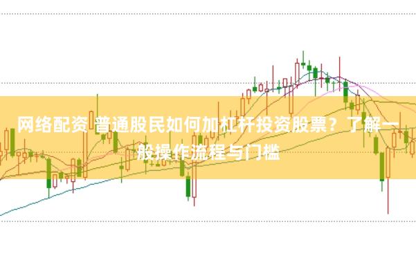 网络配资 普通股民如何加杠杆投资股票？了解一般操作流程与门槛