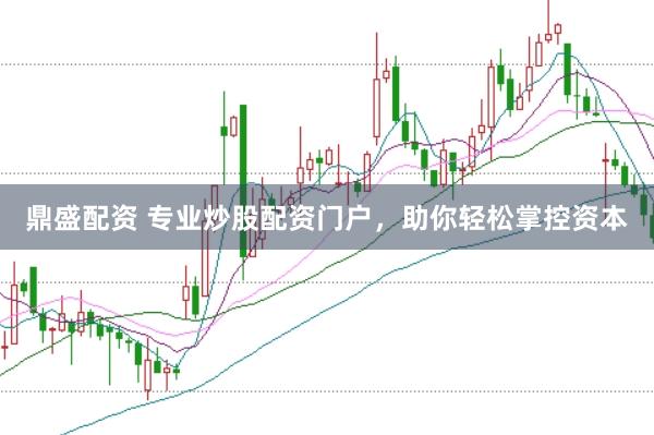 鼎盛配资 专业炒股配资门户，助你轻松掌控资本