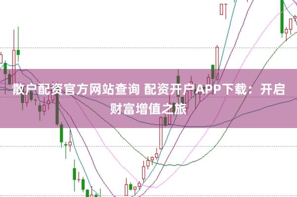 散户配资官方网站查询 配资开户APP下载：开启财富增值之旅