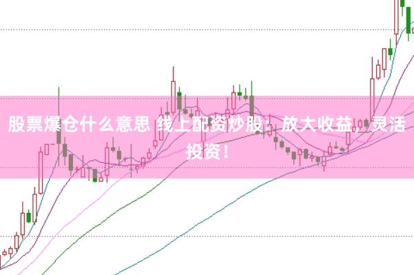 股票爆仓什么意思 线上配资炒股：放大收益，灵活投资！