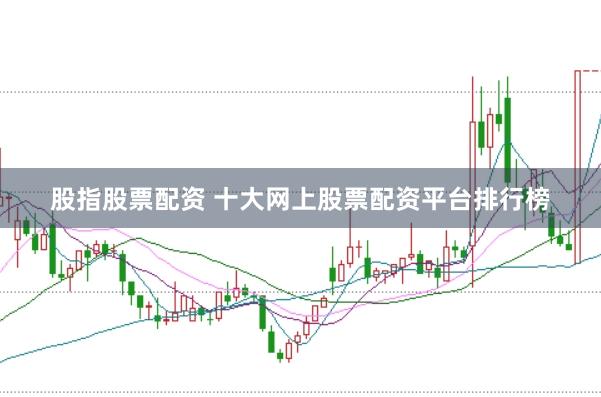 股指股票配资 十大网上股票配资平台排行榜