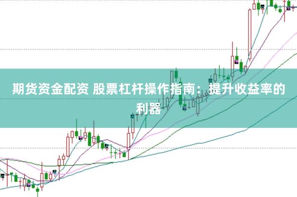 期货资金配资 股票杠杆操作指南：提升收益率的利器