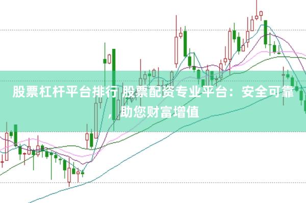 股票杠杆平台排行 股票配资专业平台：安全可靠，助您财富增值