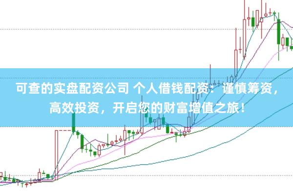 可查的实盘配资公司 个人借钱配资：谨慎筹资，高效投资，开启您的财富增值之旅！