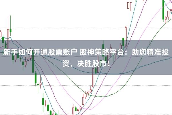 新手如何开通股票账户 股神策略平台：助您精准投资，决胜股市！
