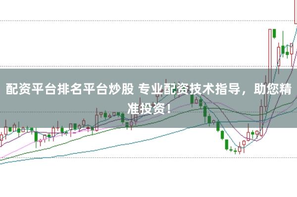 配资平台排名平台炒股 专业配资技术指导，助您精准投资！