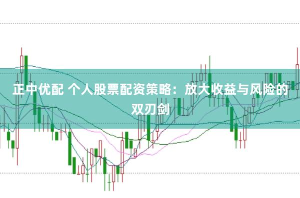 正中优配 个人股票配资策略：放大收益与风险的双刃剑