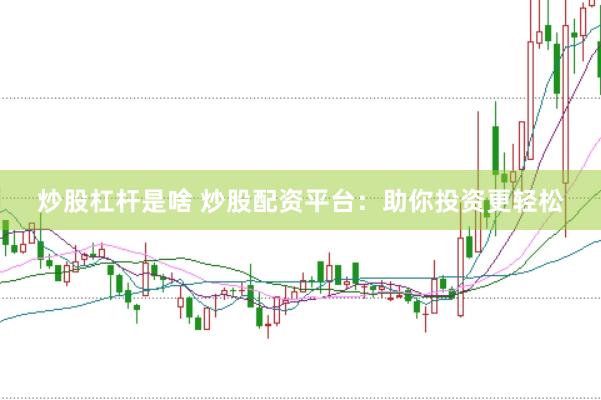 炒股杠杆是啥 炒股配资平台：助你投资更轻松