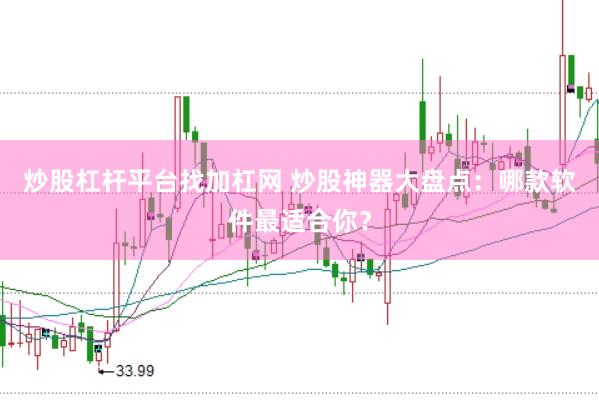 炒股杠杆平台找加杠网 炒股神器大盘点：哪款软件最适合你？
