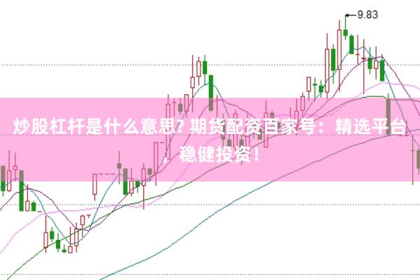 炒股杠杆是什么意思? 期货配资百家号：精选平台，稳健投资！