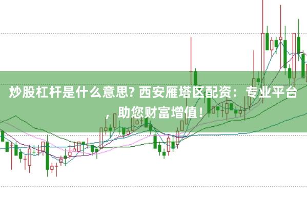 炒股杠杆是什么意思? 西安雁塔区配资：专业平台，助您财富增值！