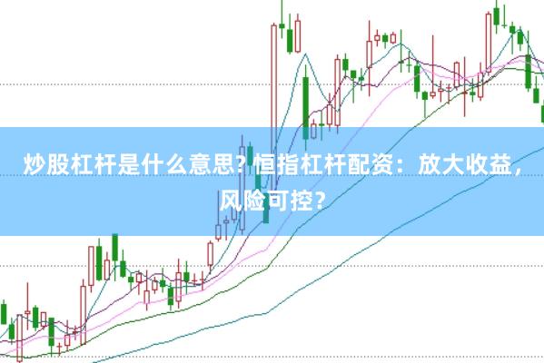 炒股杠杆是什么意思? 恒指杠杆配资：放大收益，风险可控？