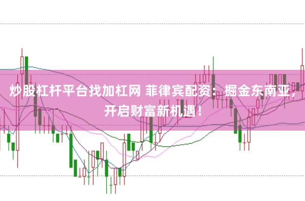 炒股杠杆平台找加杠网 菲律宾配资：掘金东南亚，开启财富新机遇！