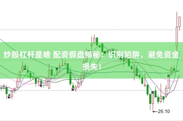 炒股杠杆是啥 配资假盘揭秘：识别陷阱，避免资金损失！