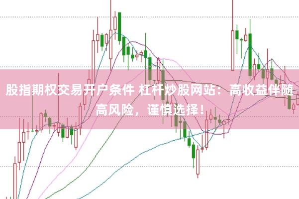 股指期权交易开户条件 杠杆炒股网站：高收益伴随高风险，谨慎选择！