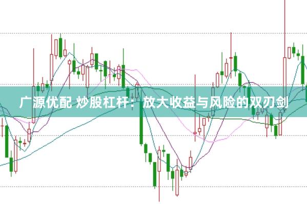 广源优配 炒股杠杆：放大收益与风险的双刃剑