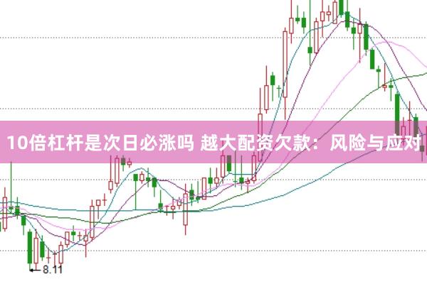 10倍杠杆是次日必涨吗 越大配资欠款：风险与应对