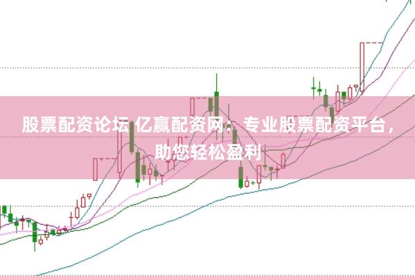 股票配资论坛 亿赢配资网：专业股票配资平台，助您轻松盈利