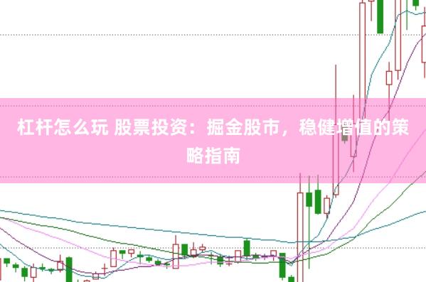 杠杆怎么玩 股票投资：掘金股市，稳健增值的策略指南
