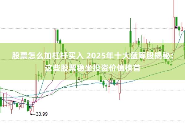 股票怎么加杠杆买入 2025年十大蓝筹股揭秘：这些股票稳坐投资价值榜首