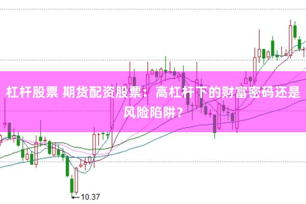 杠杆股票 期货配资股票：高杠杆下的财富密码还是风险陷阱？