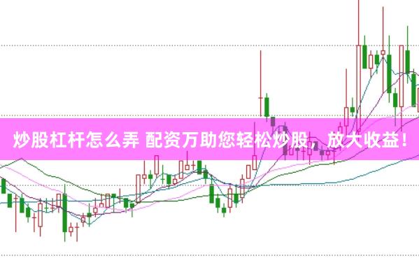 炒股杠杆怎么弄 配资万助您轻松炒股，放大收益！