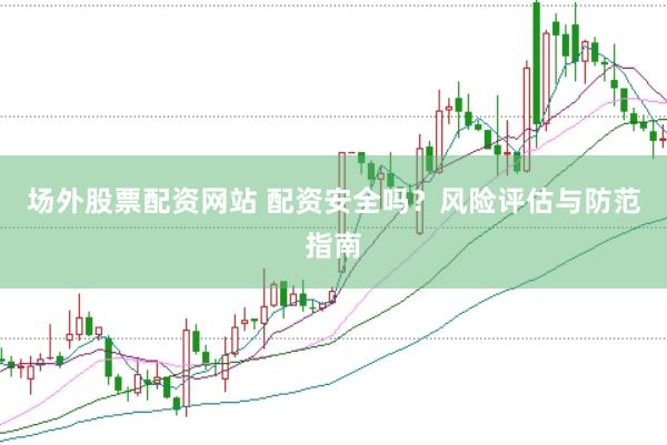 场外股票配资网站 配资安全吗？风险评估与防范指南