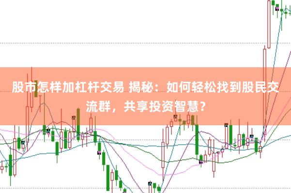 股市怎样加杠杆交易 揭秘：如何轻松找到股民交流群，共享投资智慧？