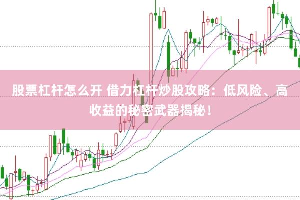 股票杠杆怎么开 借力杠杆炒股攻略：低风险、高收益的秘密武器揭秘！