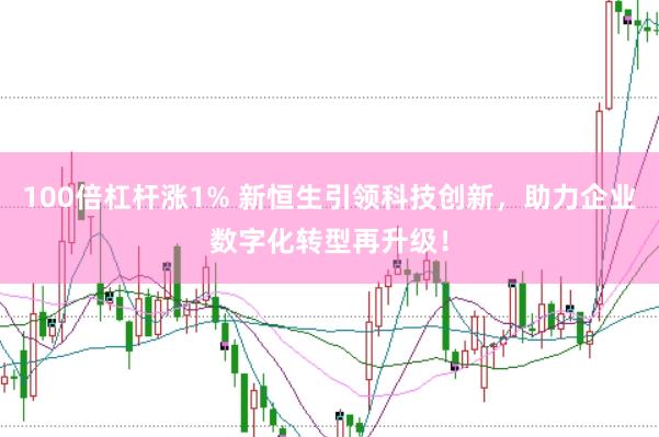 100倍杠杆涨1% 新恒生引领科技创新，助力企业数字化转型再升级！