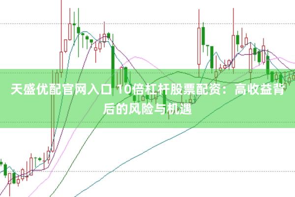 天盛优配官网入口 10倍杠杆股票配资：高收益背后的风险与机遇