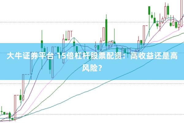 大牛证券平台 15倍杠杆股票配资：高收益还是高风险？