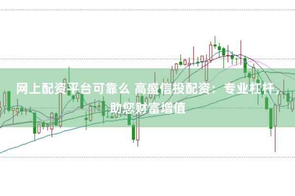 网上配资平台可靠么 高盛信投配资：专业杠杆，助您财富增值