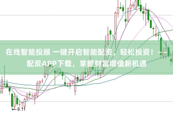 在线智能投顾 一键开启智能配资，轻松投资！——配资APP下载，掌握财富增值新机遇