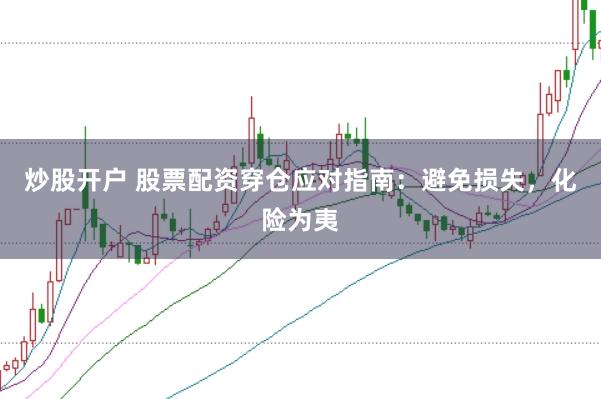 炒股开户 股票配资穿仓应对指南：避免损失，化险为夷