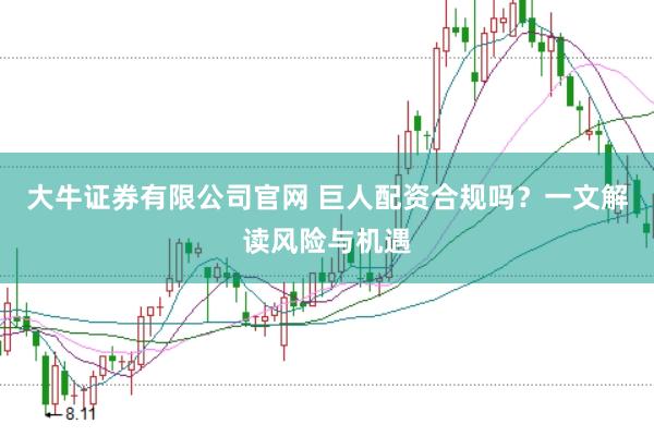 大牛证券有限公司官网 巨人配资合规吗？一文解读风险与机遇