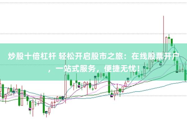 炒股十倍杠杆 轻松开启股市之旅：在线股票开户，一站式服务，便捷无忧！