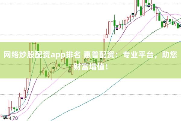 网络炒股配资app排名 惠普配资：专业平台，助您财富增值！