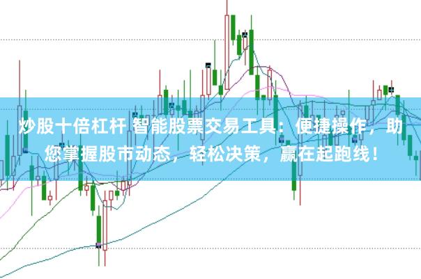 炒股十倍杠杆 智能股票交易工具：便捷操作，助您掌握股市动态，轻松决策，赢在起跑线！