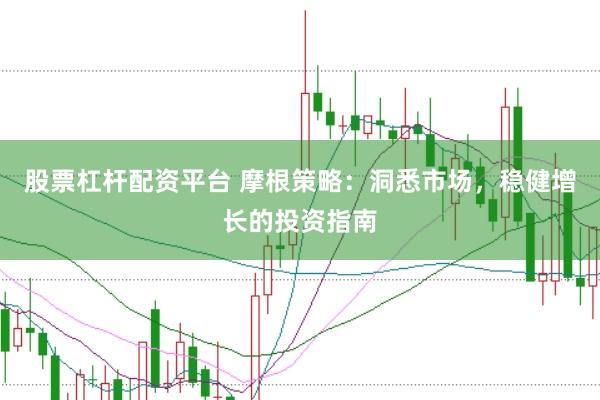 股票杠杆配资平台 摩根策略：洞悉市场，稳健增长的投资指南