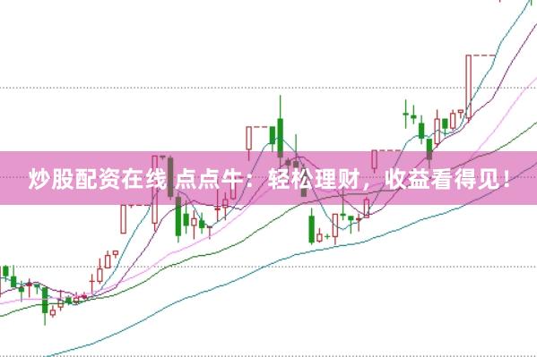 炒股配资在线 点点牛：轻松理财，收益看得见！