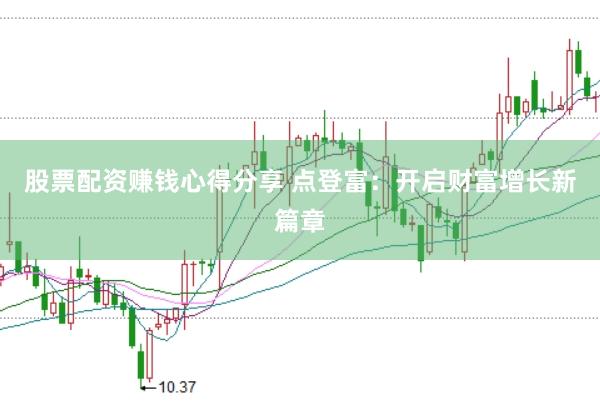 股票配资赚钱心得分享 点登富：开启财富增长新篇章