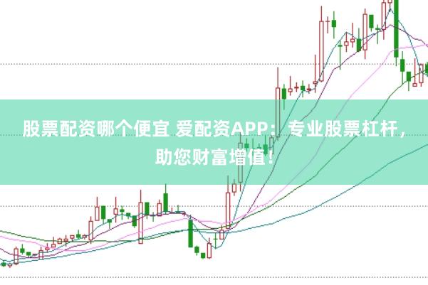 股票配资哪个便宜 爱配资APP：专业股票杠杆，助您财富增值！